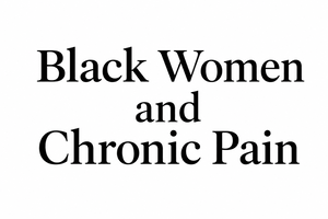 Black Women and Chronic Pain written in black text on a white background